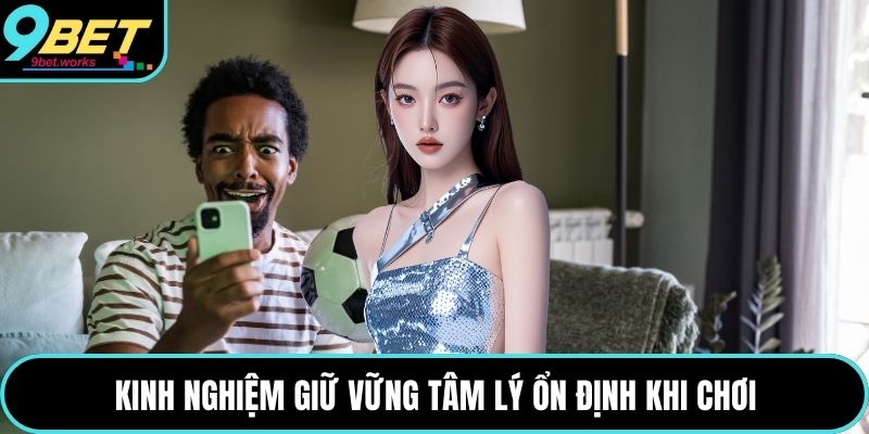 Kinh nghiệm giữ vững tâm lý ổn định khi chơi