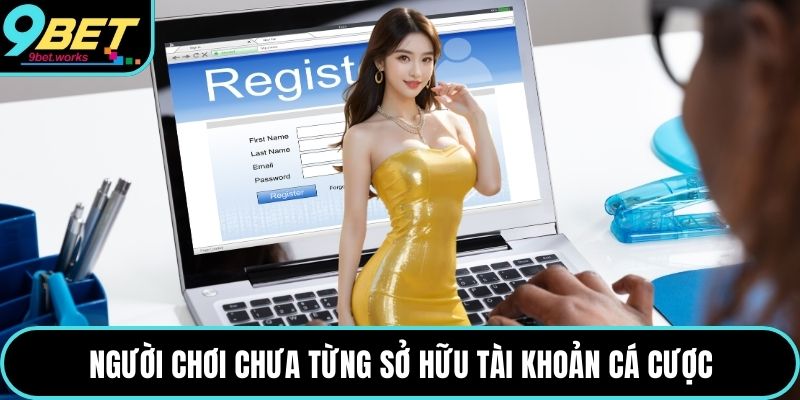 Người chơi chưa từng sở hữu tài khoản cá cược