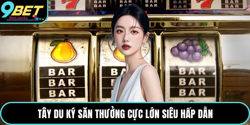 Tây du ký săn thưởng cực lớn siêu hấp dẫn