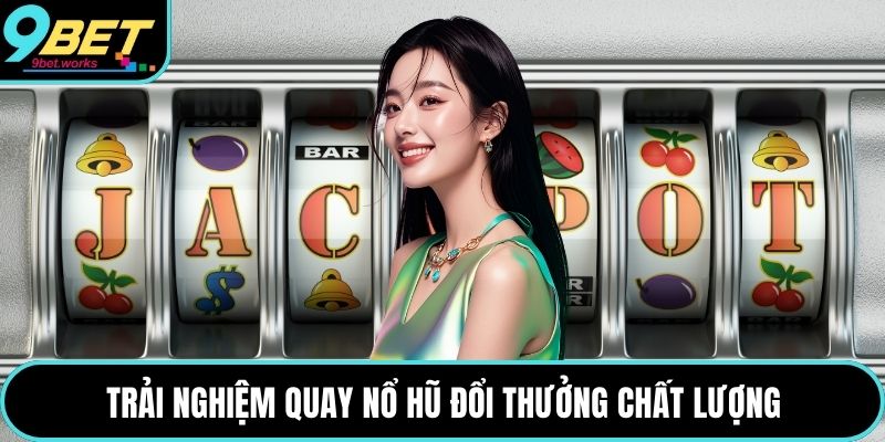 Trải nghiệm quay nổ hũ đổi thưởng chất lượng